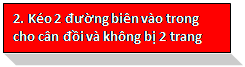 Text Box: 2. Kéo 2 đường biên vào trong cho cân đồi và không bị 2 trang